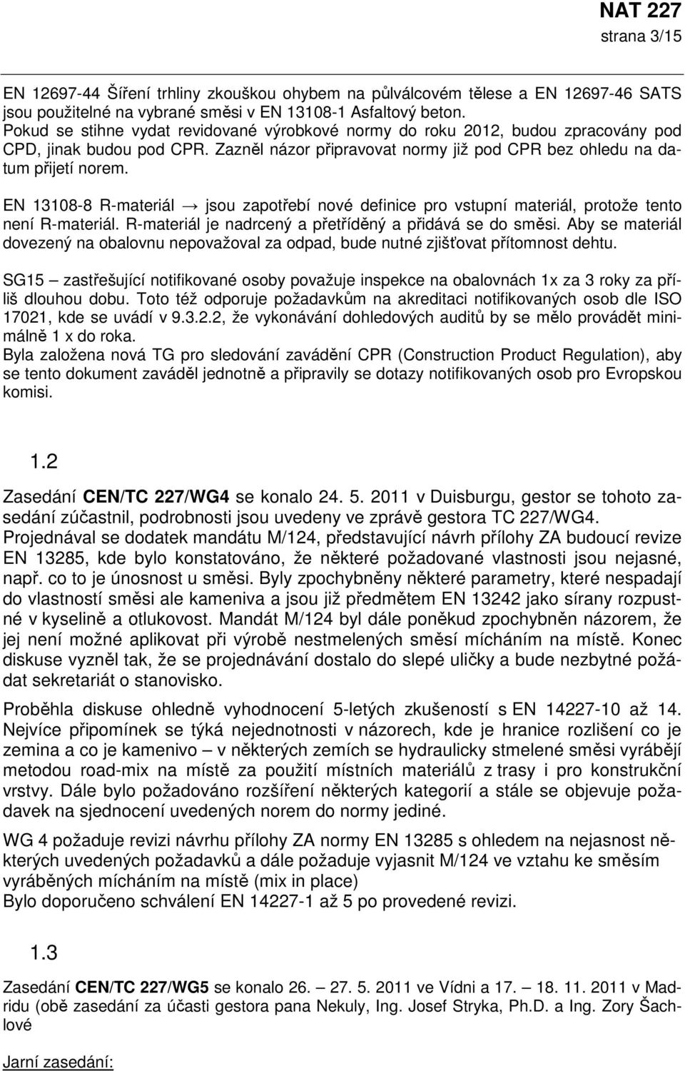 EN 13108-8 R-materiál jsou zapotřebí nové definice pro vstupní materiál, protože tento není R-materiál. R-materiál je nadrcený a přetříděný a přidává se do směsi.