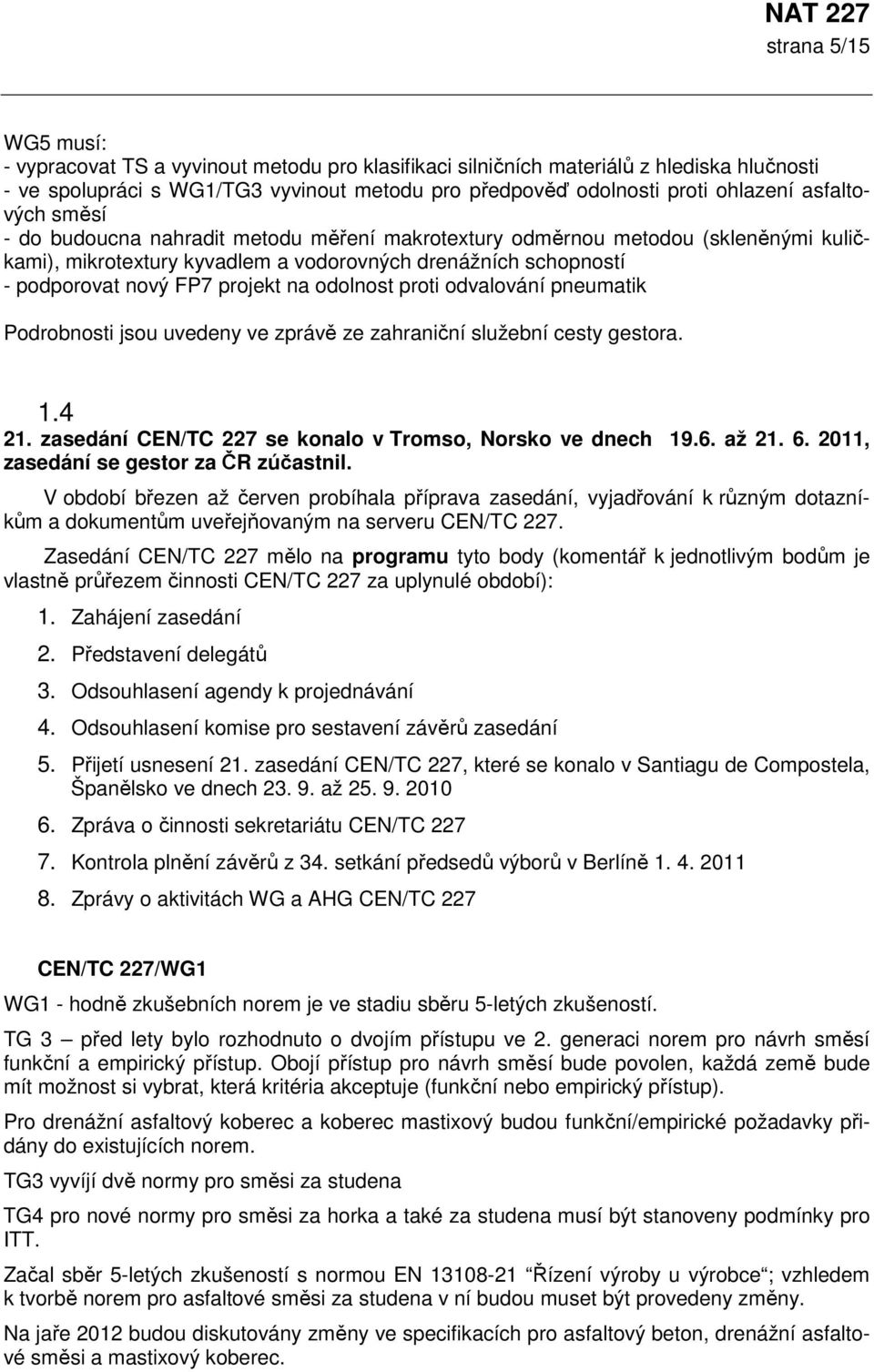 odolnost proti odvalování pneumatik Podrobnosti jsou uvedeny ve zprávě ze zahraniční služební cesty gestora. 1.4 21. zasedání CEN/TC 227 se konalo v Tromso, Norsko ve dnech 19.6. až 21. 6.