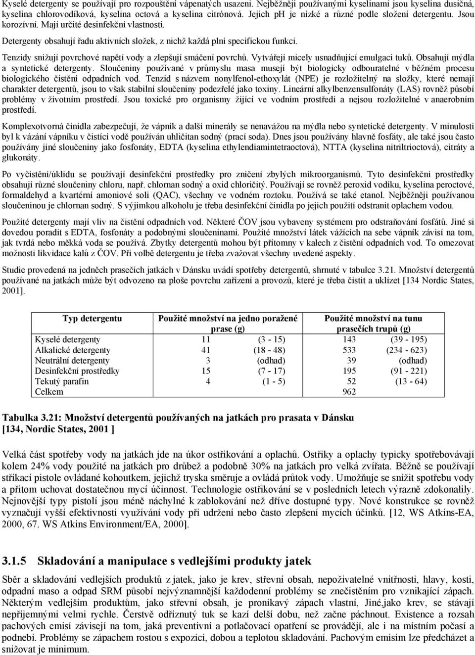 Tenzidy snižují povrchové napětí vody a zlepšují smáčení povrchů. Vytvářejí micely usnadňující emulgaci tuků. Obsahují mýdla a syntetické detergenty.