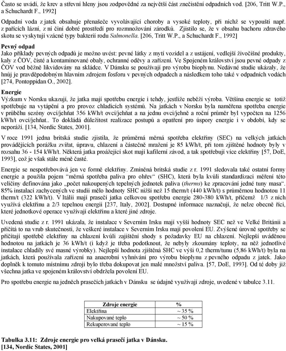 Zjistilo se, že v obsahu bachoru zdravého skotu se vyskytují vzácné typy bakterií rodu Salmonella. [206, Tritt W.P., a Schuchardt F.