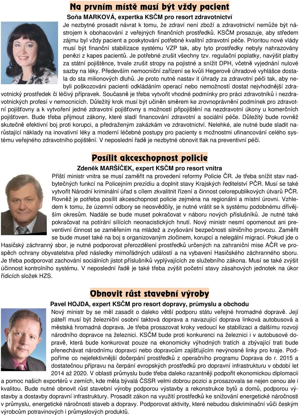 Prioritou nové vlády musí být finanční stabilizace systému VZP tak, aby tyto prostředky nebyly nahrazovány penězi z kapes pacientů. Je potřebné zrušit všechny tzv.