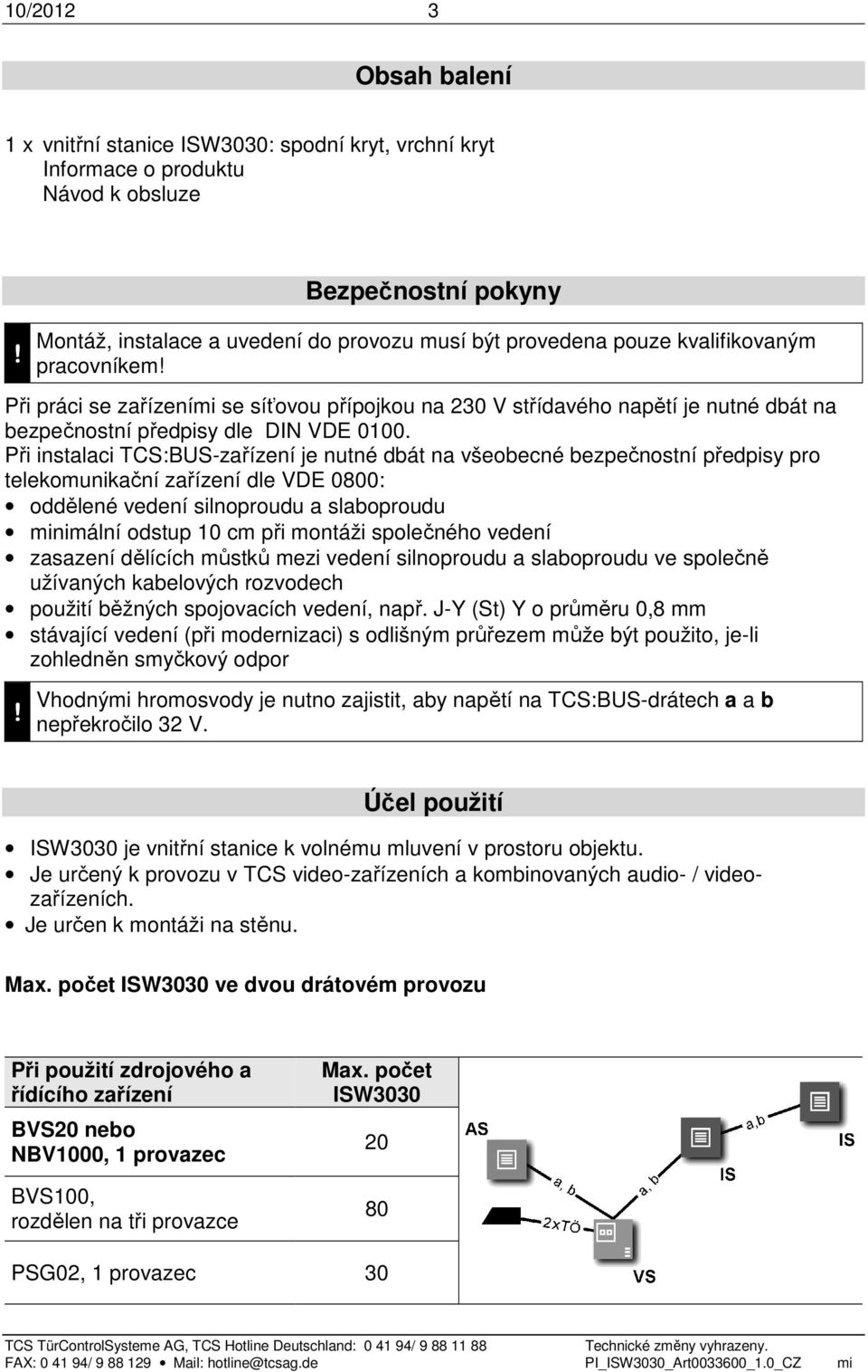 Při práci se zařízeními se síťovou přípojkou na 230 V střídavého napětí je nutné dbát na bezpečnostní předpisy dle DIN VDE 0100.