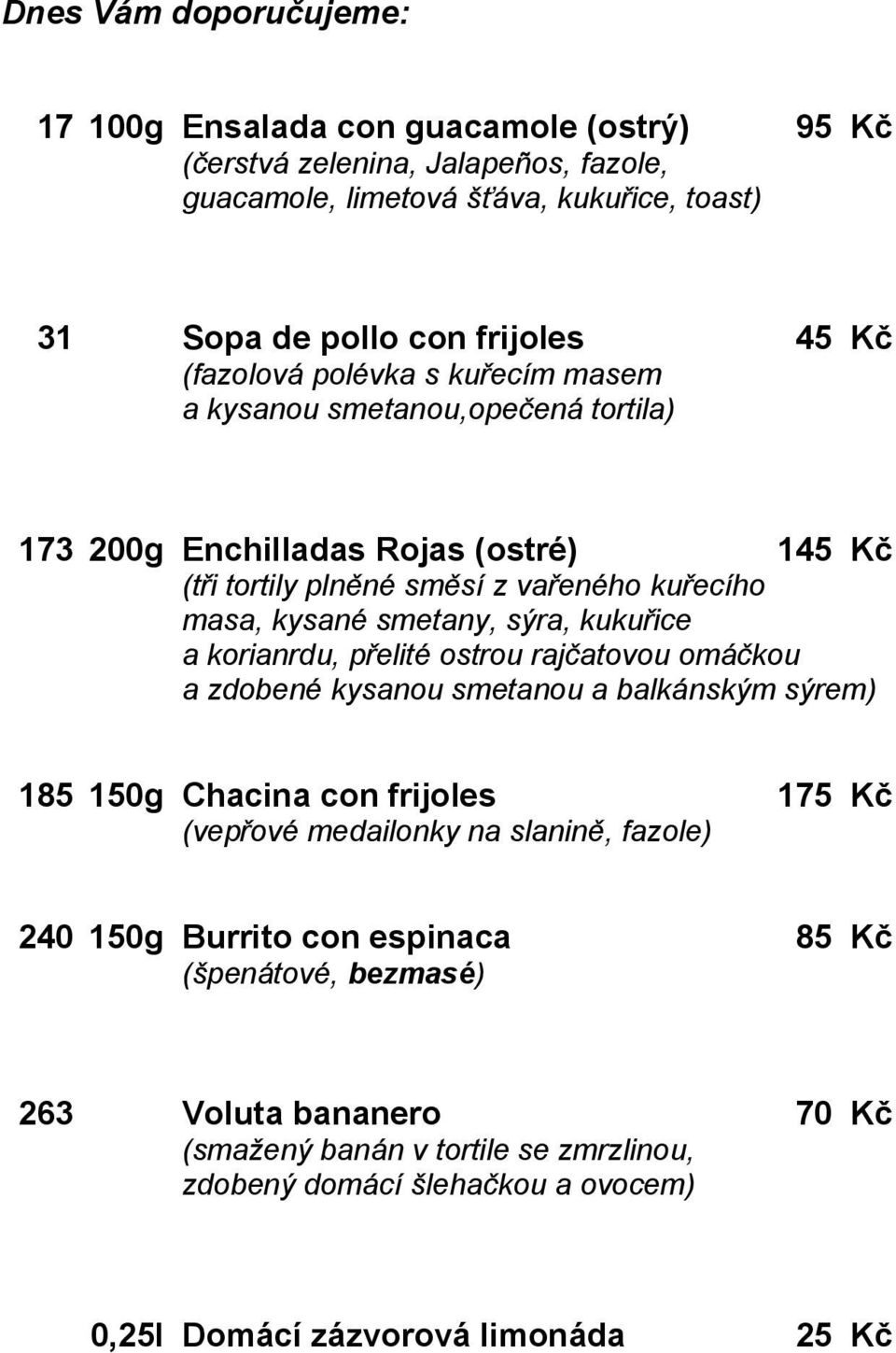 sýra, kukuřice a korianrdu, přelité ostrou rajčatovou omáčkou a zdobené kysanou smetanou a balkánským sýrem) 185 150g Chacina con frijoles 175 Kč (vepřové medailonky na slanině,