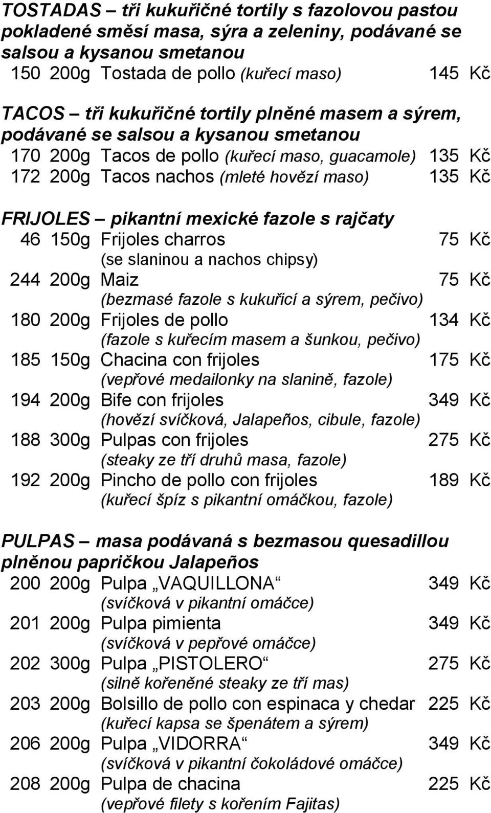 fazole s rajčaty 46 150g Frijoles charros 75 Kč (se slaninou a nachos chipsy) 244 200g Maiz 75 Kč (bezmasé fazole s kukuřicí a sýrem, pečivo) 180 200g Frijoles de pollo 134 Kč (fazole s kuřecím masem