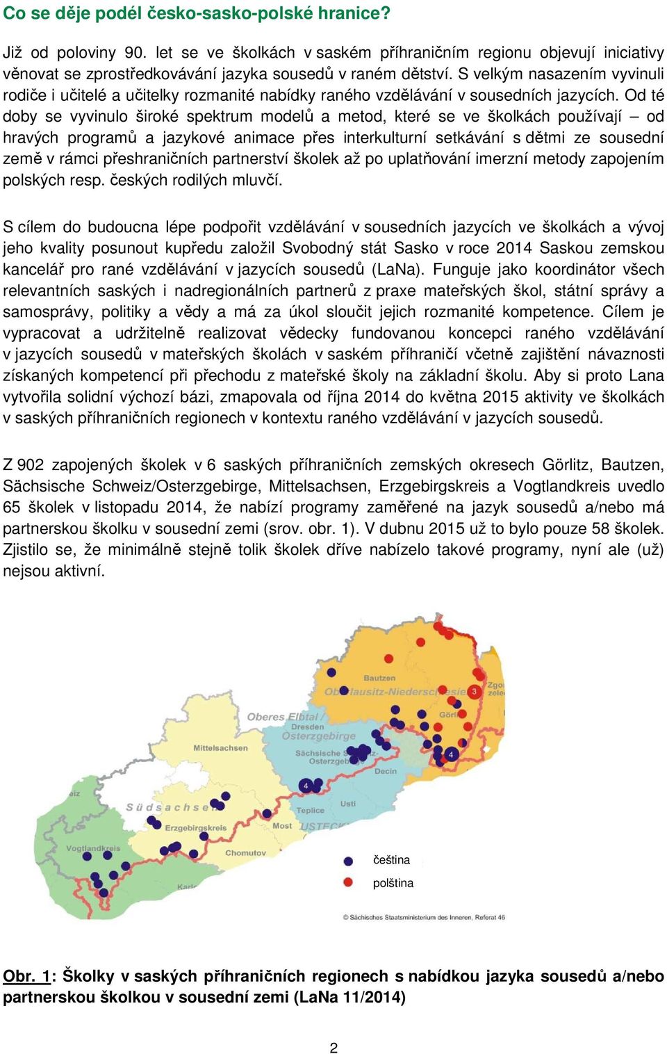 Od té doby se vyvinulo široké spektrum modelů a metod, které se ve školkách používají od hravých programů a jazykové animace přes interkulturní setkávání s dětmi ze sousední země v rámci