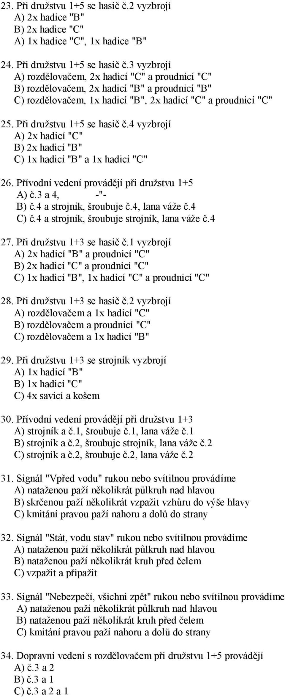 3 vyzbrojí A) rozdělovačem, 2x hadicí "C" a proudnicí "C" B) rozdělovačem, 2x hadicí "B" a proudnicí "B" C) rozdělovačem, 1x hadicí "B", 2x hadicí "C" a proudnicí "C" 25. Při družstvu 1+5 se hasič č.