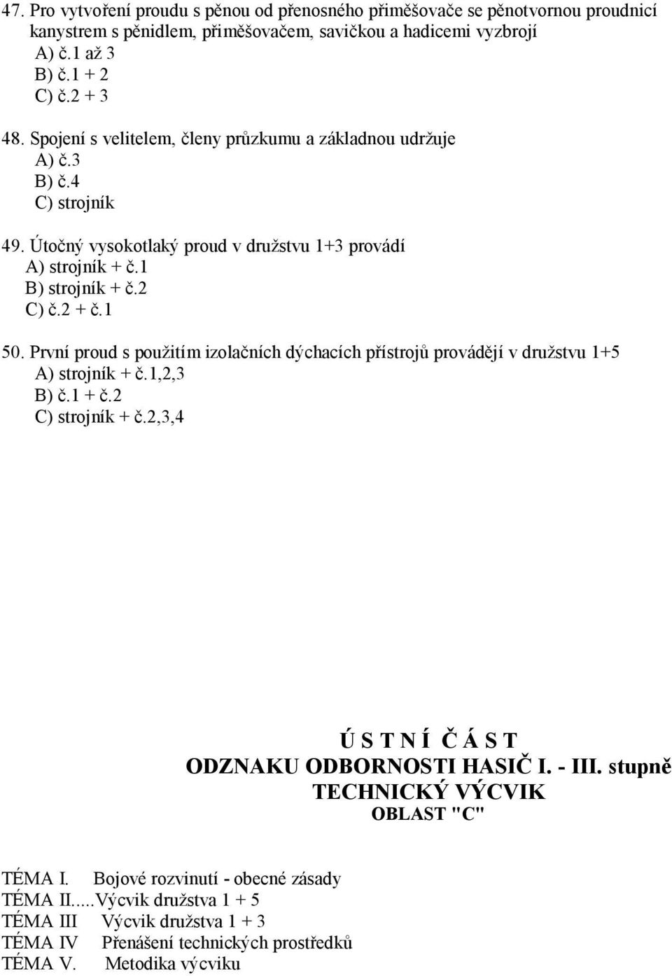 První proud s použitím izolačních dýchacích přístrojů provádějí v družstvu 1+5 A) strojník + č.1,2,3 B) č.1 + č.2 C) strojník + č.2,3,4 Ú S T N Í Č Á S T ODZNAKU ODBORNOSTI HASIČ I. - III.