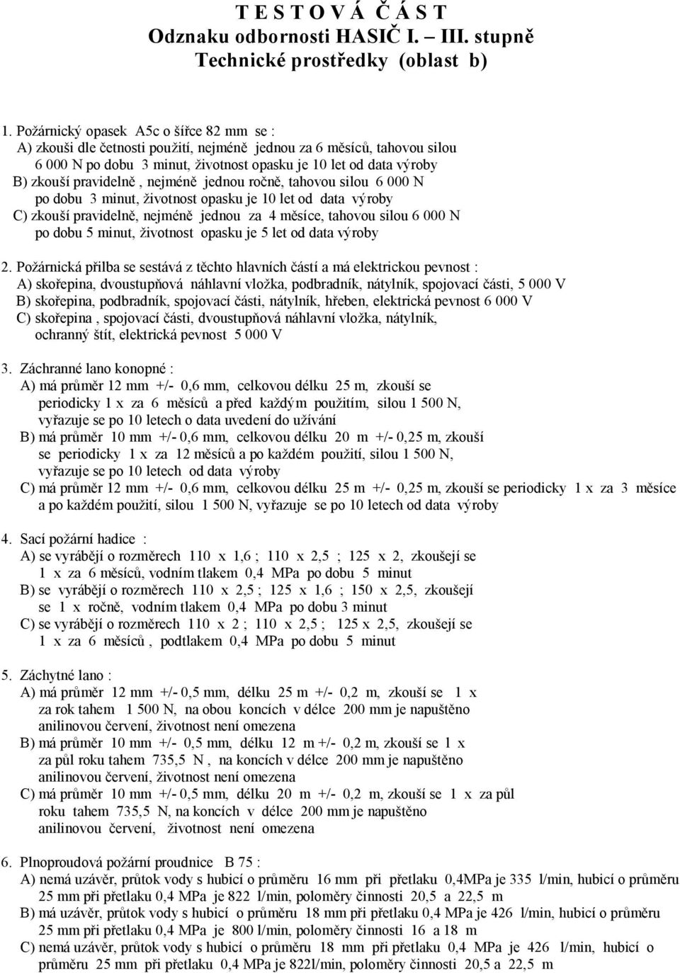 pravidelně, nejméně jednou ročně, tahovou silou 6 000 N po dobu 3 minut, životnost opasku je 10 let od data výroby C) zkouší pravidelně, nejméně jednou za 4 měsíce, tahovou silou 6 000 N po dobu 5