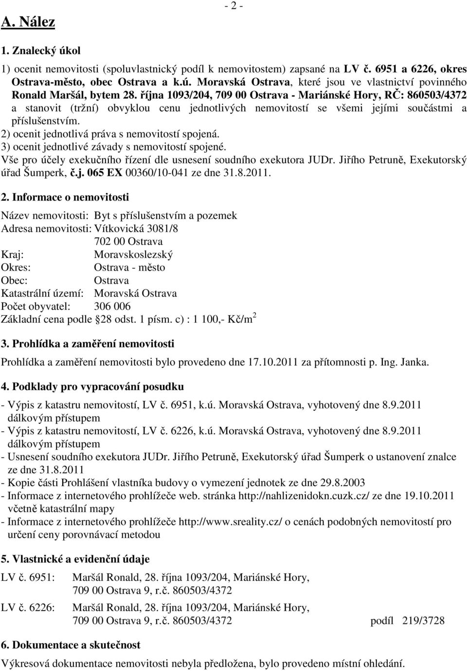 2) ocenit jednotlivá práva s nemovitostí spojená. 3) ocenit jednotlivé závady s nemovitostí spojené. Vše pro účely exekučního řízení dle usnesení soudního exekutora JUDr.