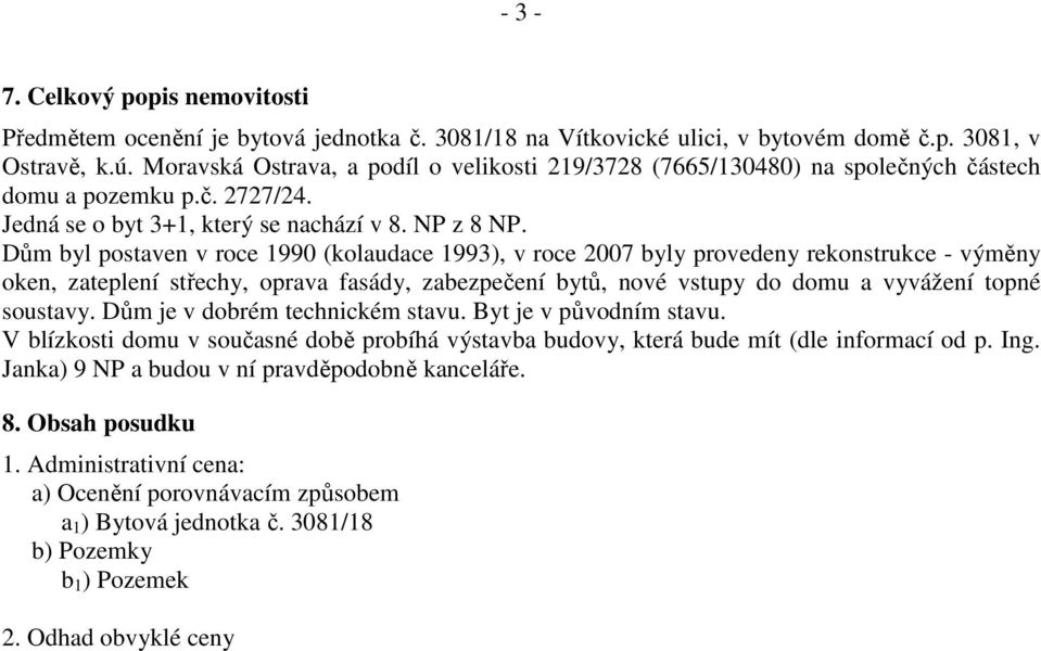 Dům byl postaven v roce 1990 (kolaudace 1993), v roce 2007 byly provedeny rekonstrukce - výměny oken, zateplení střechy, oprava fasády, zabezpečení bytů, nové vstupy do domu a vyvážení topné soustavy.
