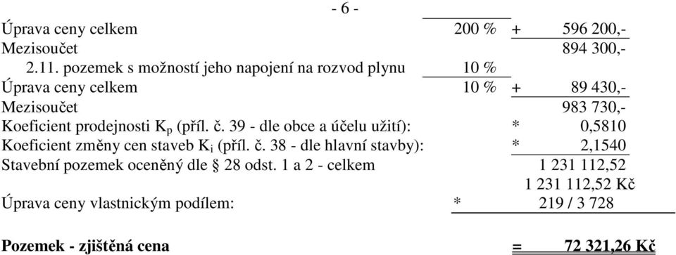 prodejnosti K p (příl. č. 39 - dle obce a účelu užití): * 0,5810 Koeficient změny cen staveb K i (příl. č. 38 - dle hlavní stavby): * 2,1540 Stavební pozemek oceněný dle 28 odst.