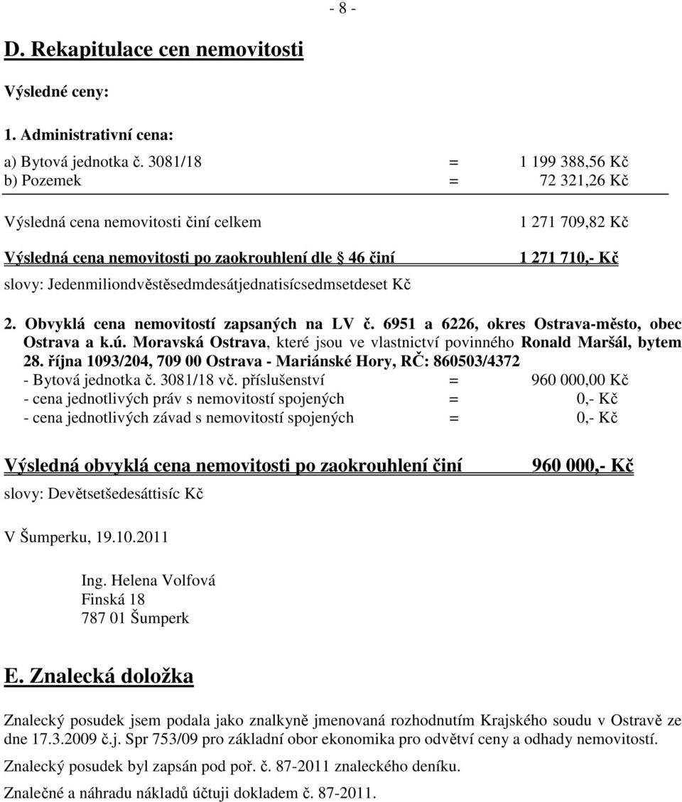 Kč 1 271 709,82 Kč 1 271 710,- Kč 2. Obvyklá cena nemovitostí zapsaných na LV č. 6951 a 6226, okres Ostrava-město, obec Ostrava a k.ú.