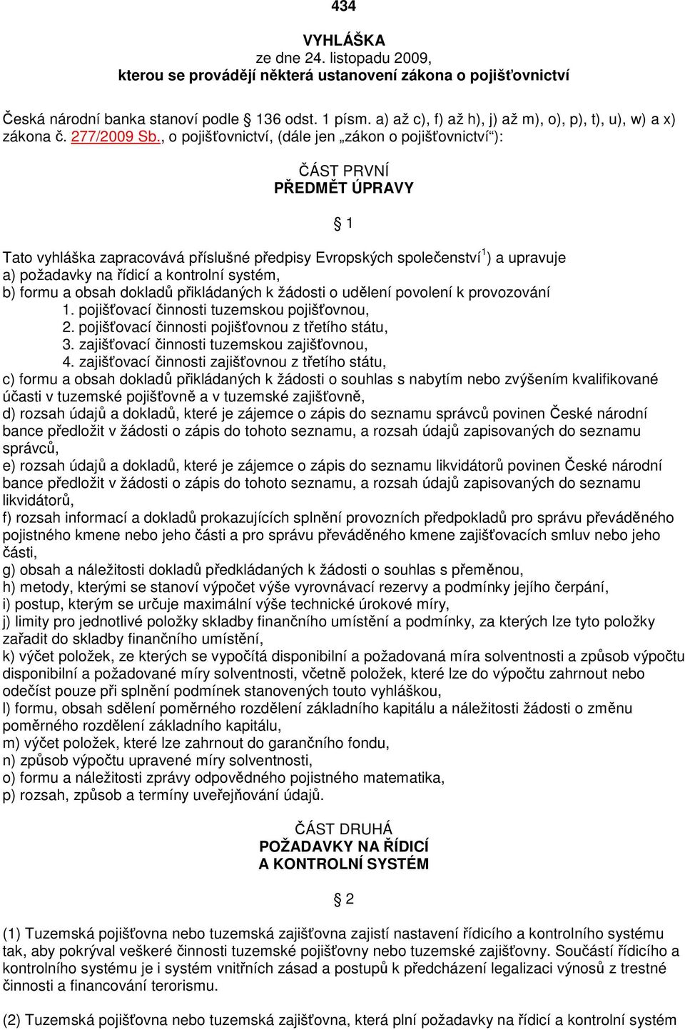 , o pojišťovnictví, (dále jen zákon o pojišťovnictví ): ČÁST PRVNÍ PŘEDMĚT ÚPRAVY 1 Tato vyhláška zapracovává příslušné předpisy Evropských společenství 1 ) a upravuje a) požadavky na řídicí a