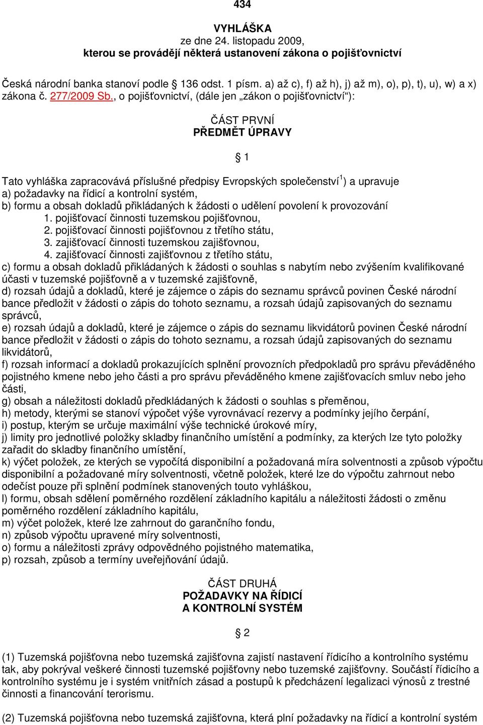 , o pojišťovnictví, (dále jen zákon o pojišťovnictví ): ČÁST PRVNÍ PŘEDMĚT ÚPRAVY 1 Tato vyhláška zapracovává příslušné předpisy Evropských společenství 1 ) a upravuje a) požadavky na řídicí a