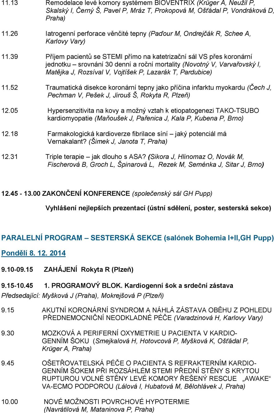 39 Příjem pacientů se STEMI přímo na katetrizační sál VS přes koronární jednotku srovnání 30 denní a roční mortality (Novotný V, Varvařovský I, Matějka J, Rozsíval V, Vojtíšek P, Lazarák T,