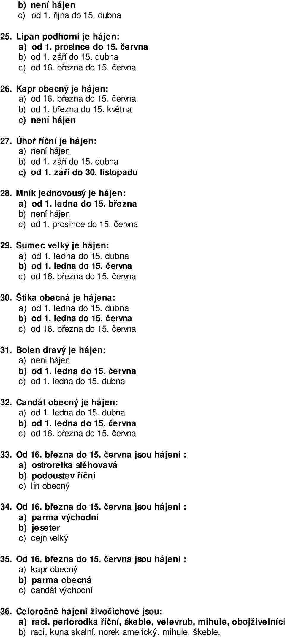 března b) není hájen c) od 1. prosince do 15. června 29. Sumec velký je hájen: a) od 1. ledna do 15. dubna 30. Štika obecná je hájena: a) od 1. ledna do 15. dubna 31.