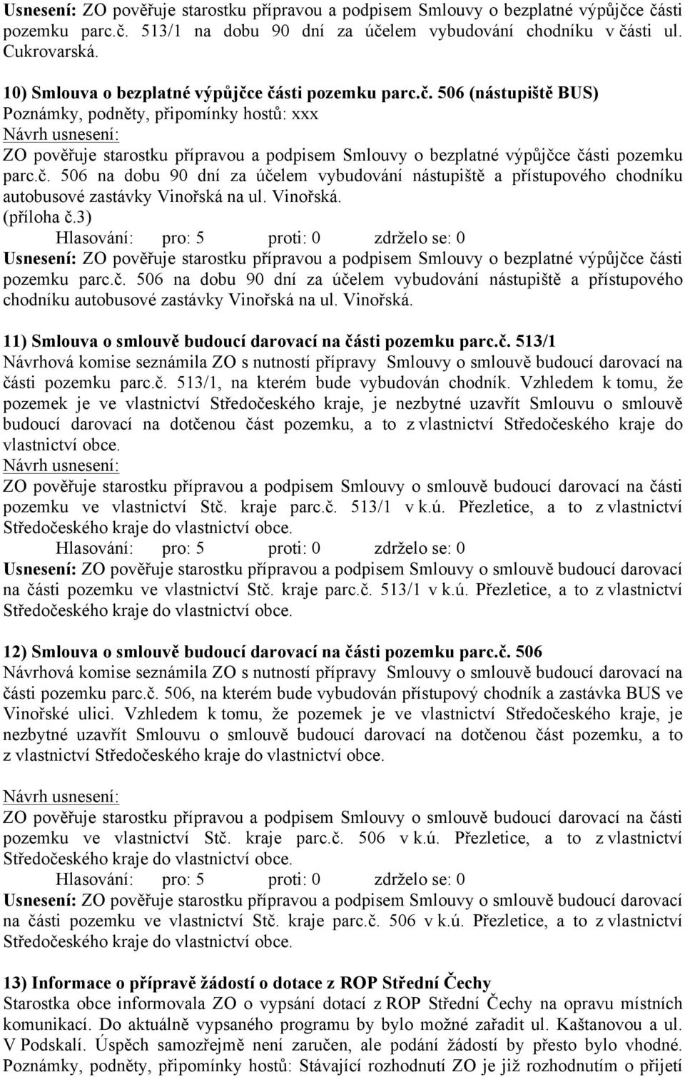 Vinořská. (příloha č.3) Usnesení: ZO pověřuje starostku přípravou a podpisem Smlouvy o bezplatné výpůjčce části pozemku parc.č. 506 na dobu 90 dní za účelem vybudování nástupiště a přístupového chodníku autobusové zastávky Vinořská na ul.