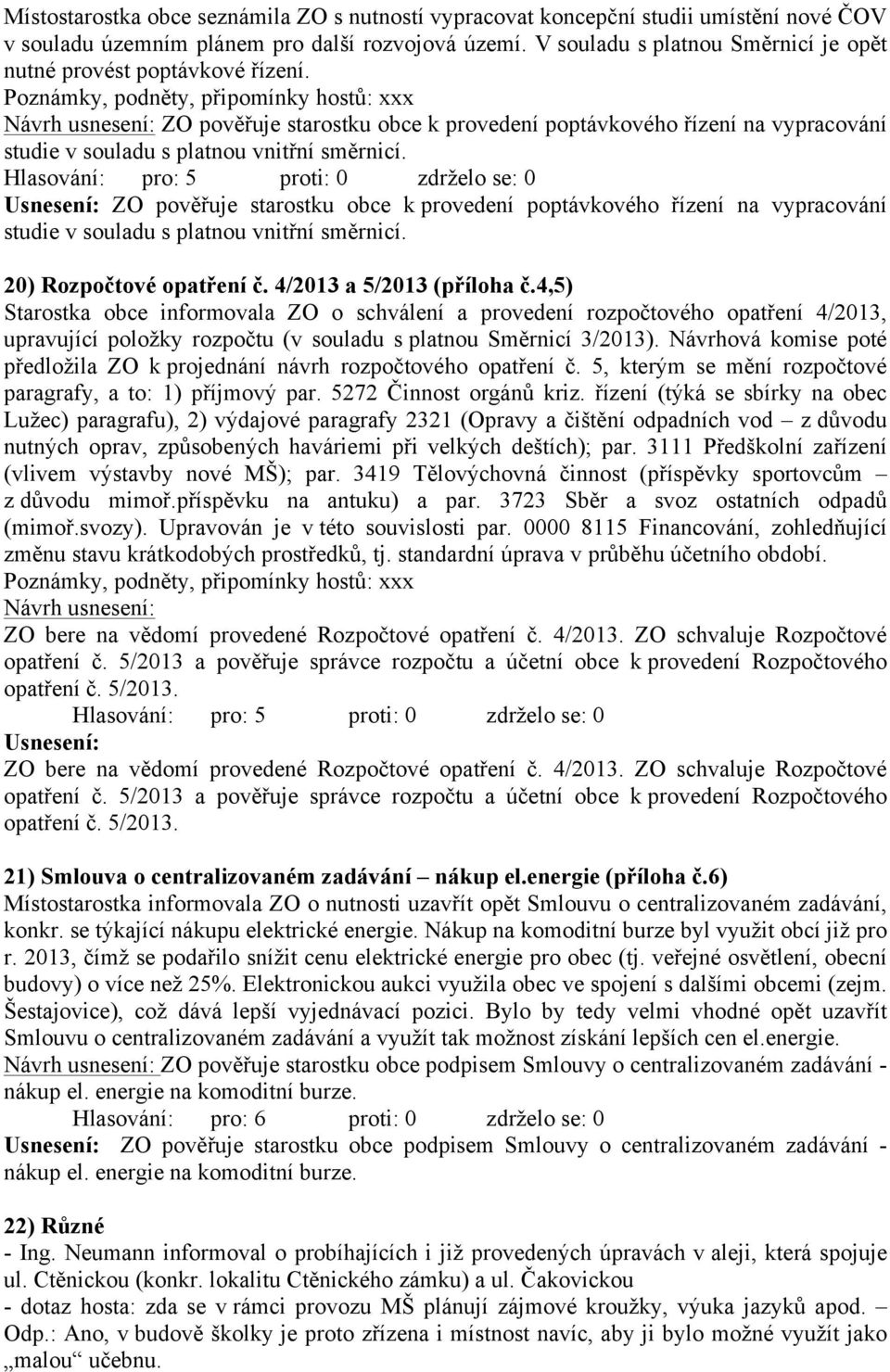 Usnesení: ZO pověřuje starostku obce k provedení poptávkového řízení na vypracování studie v souladu s platnou vnitřní směrnicí. 20) Rozpočtové opatření č. 4/2013 a 5/2013 (příloha č.