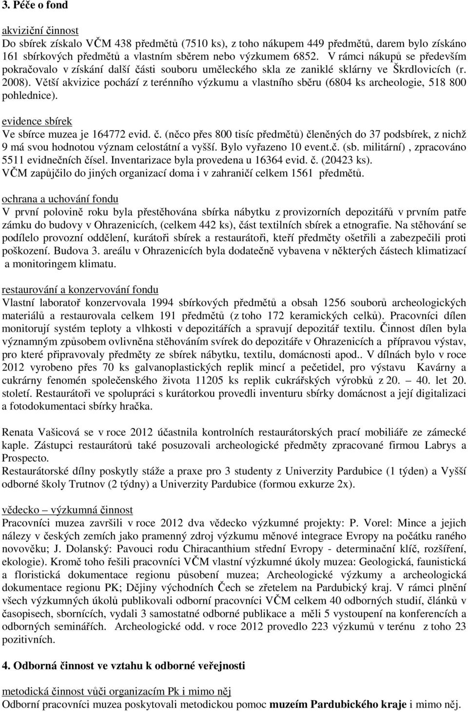 Větší akvizice pochází z terénního výzkumu a vlastního sběru (6804 ks archeologie, 518 800 pohlednice). evidence sbírek Ve sbírce muzea je 164772 evid. č.