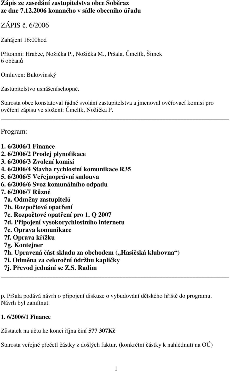 Starosta obce konstatoval řádné svolání zastupitelstva a jmenoval ověřovací komisi pro ověření zápisu ve složení: Čmelík, Nožička P. Program: 1. 6/2006/1 Finance 2. 6/2006/2 Prodej plynofikace 3.