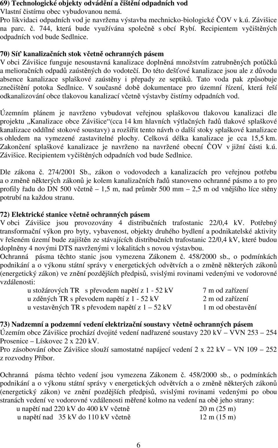 70) Síť kanalizačních stok včetně ochranných pásem V obci Závišice funguje nesoustavná kanalizace doplněná množstvím zatrubněných potůčků a melioračních odpadů zaústěných do vodotečí.