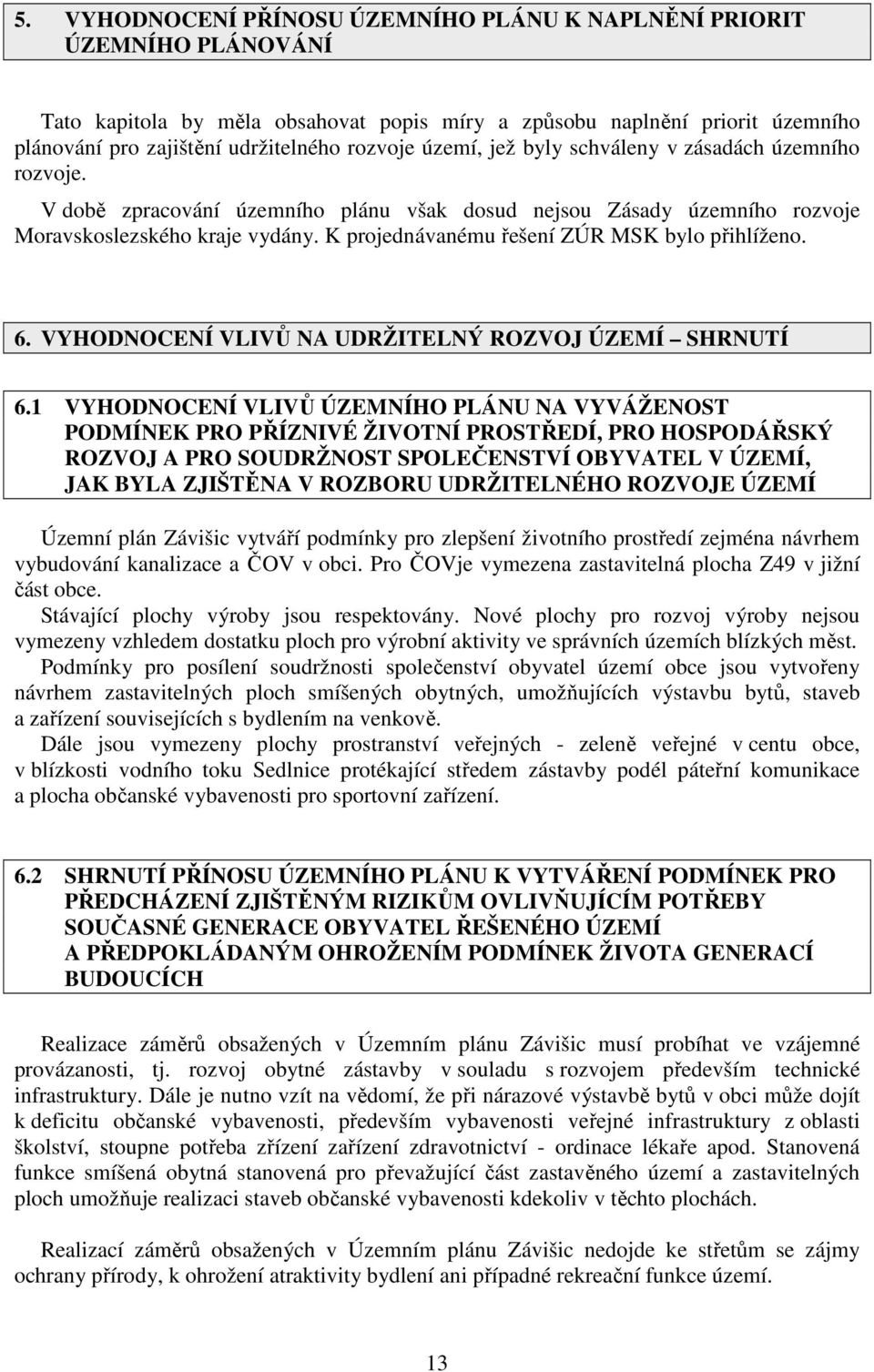 K projednávanému řešení ZÚR MSK bylo přihlíženo. 6. VYHODNOCENÍ VLIVŮ NA UDRŽITELNÝ ROZVOJ ÚZEMÍ SHRNUTÍ 6.