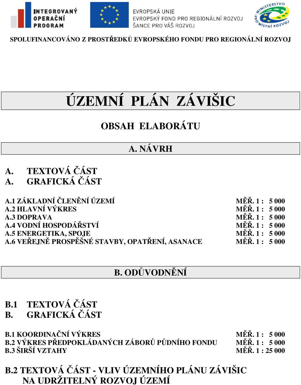 1 : 5 000 A.6 VEŘEJNĚ PROSPĚŠNÉ STAVBY, OPATŘENÍ, ASANACE MĚŘ. 1 : 5 000 B. ODŮVODNĚNÍ B.1 TEXTOVÁ ČÁST B. GRAFICKÁ ČÁST B.1 KOORDINAČNÍ VÝKRES MĚŘ. 1 : 5 000 B.2 VÝKRES PŘEDPOKLÁDANÝCH ZÁBORŮ PŮDNÍHO FONDU MĚŘ.