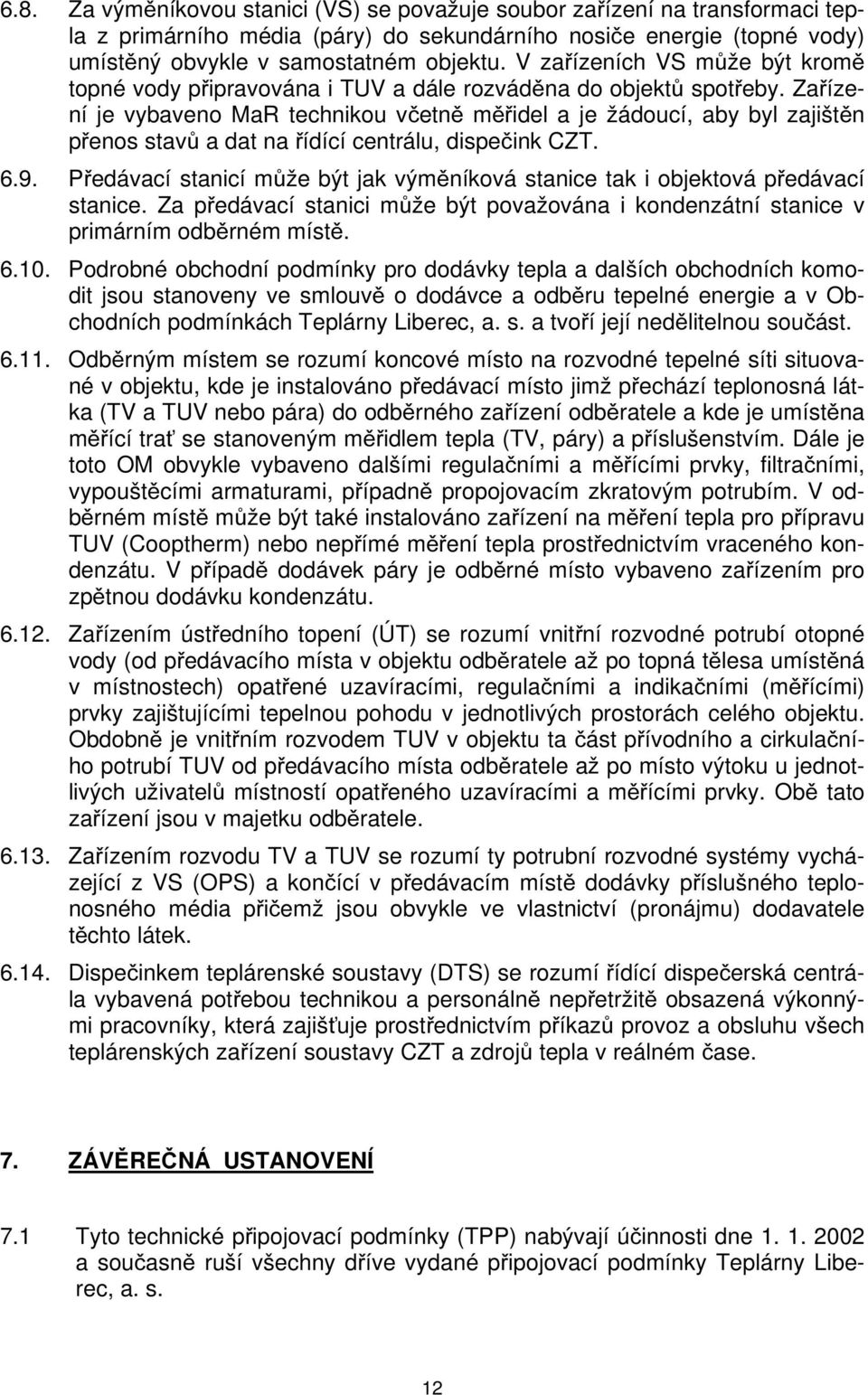 Zařízení je vybaveno MaR technikou včetně měřidel a je žádoucí, aby byl zajištěn přenos stavů a dat na řídící centrálu, dispečink CZT. 6.9.