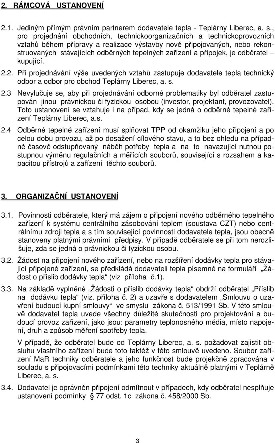 a přípojek, je odběratel kupující. 2.2. Při projednávání výše uvedených vztahů zastupuje dodavatele tepla technický odbor a odbor pro obchod Teplárny Liberec, a. s. 2.3 Nevylučuje se, aby při projednávání odborné problematiky byl odběratel zastupován jinou právnickou či fyzickou osobou (investor, projektant, provozovatel).