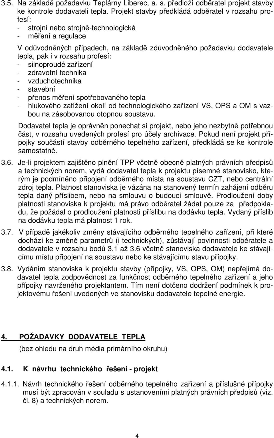 rozsahu profesí: - silnoproudé zařízení - zdravotní technika - vzduchotechnika - stavební - přenos měření spotřebovaného tepla - hlukového zatížení okolí od technologického zařízení VS, OPS a OM s