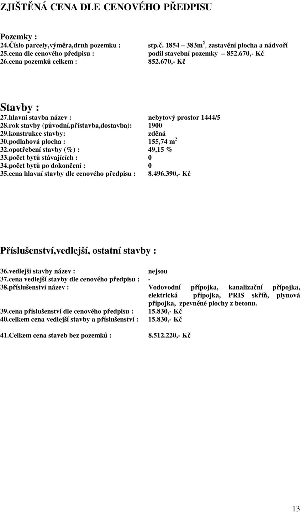 konstrukce stavby: zděná 30.podlahová plocha : 155,74 m 2 32.opotřebení stavby (%) : 49,15 % 33.počet bytů stávajících : 0 34.počet bytů po dokončení : 0 35.