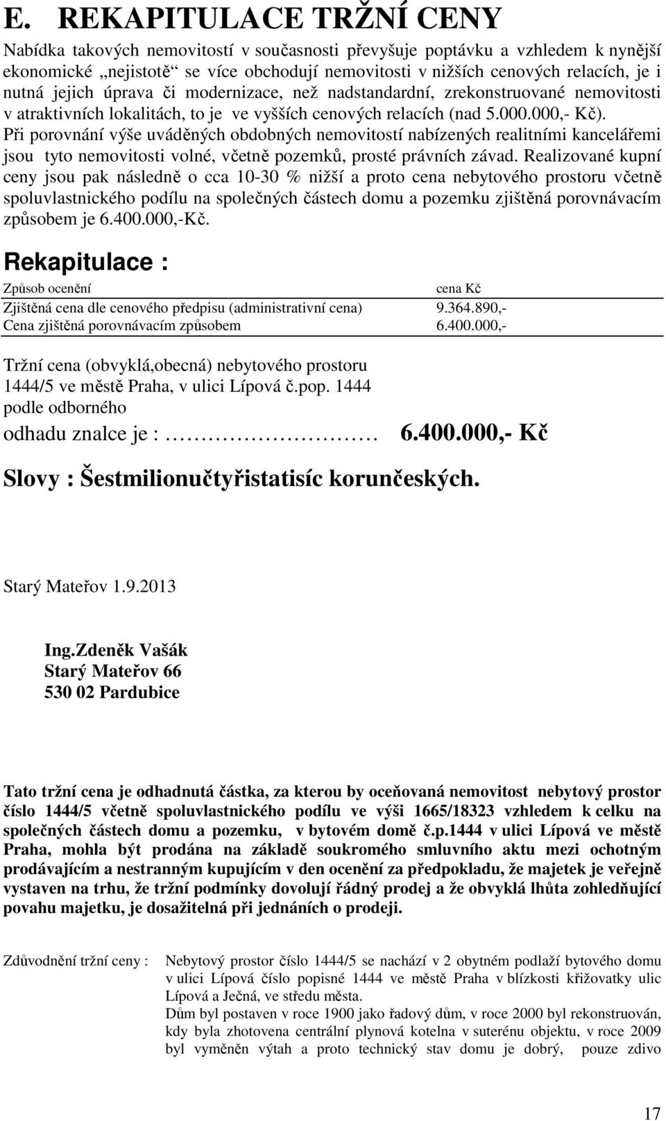 Při porovnání výše uváděných obdobných nemovitostí nabízených realitními kancelářemi jsou tyto nemovitosti volné, včetně pozemků, prosté právních závad.