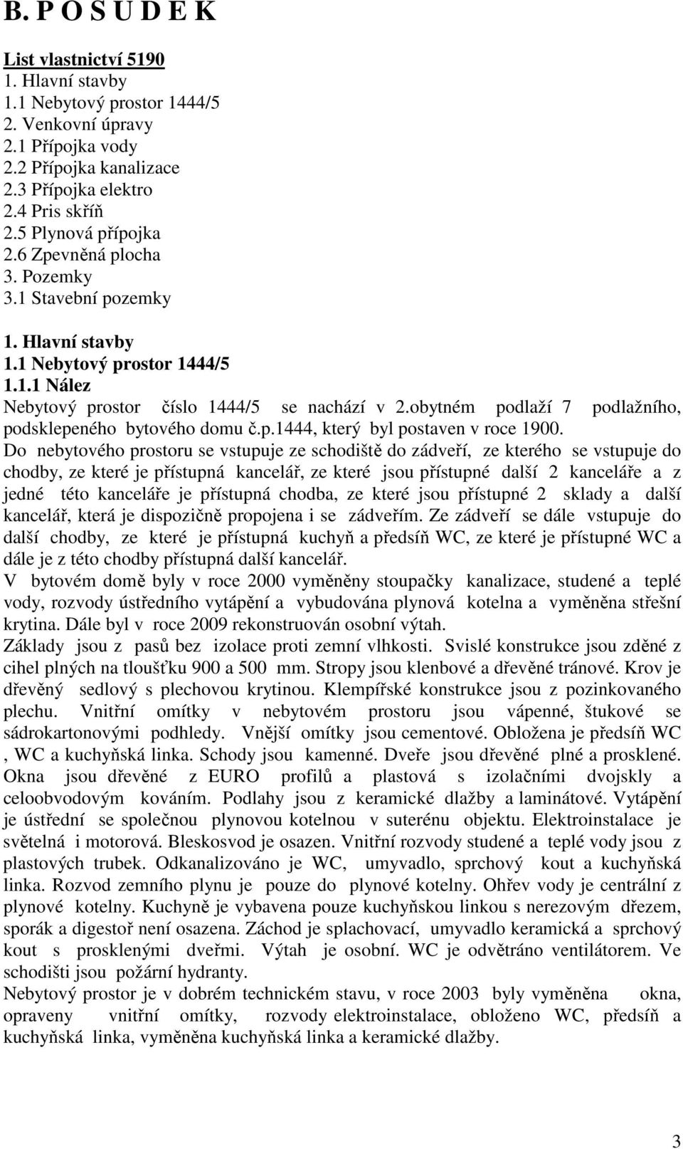obytném podlaží 7 podlažního, podsklepeného bytového domu č.p.1444, který byl postaven v roce 1900.