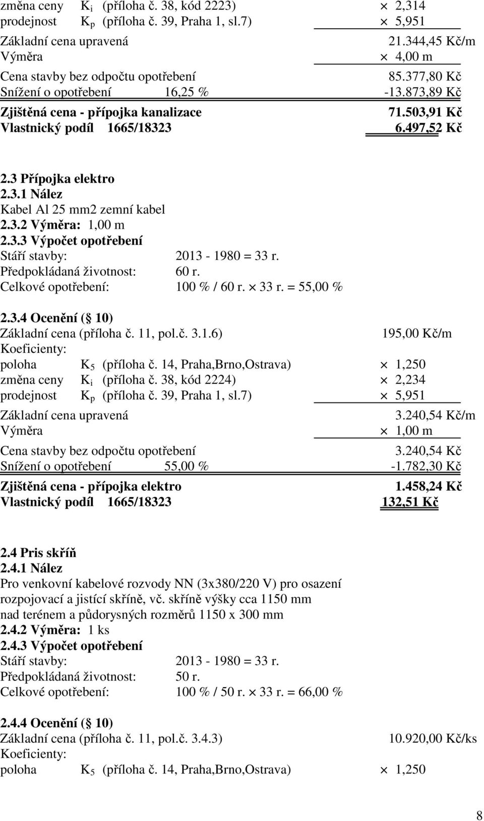 3.2 Výměra: 1,00 m 2.3.3 Výpočet opotřebení Stáří stavby: 2013-1980 = 33 r. Předpokládaná životnost: 60 r. Celkové opotřebení: 100 % / 60 r. 33 r. = 55,00 % 2.3.4 Ocenění ( 10) Základní cena (příloha č.