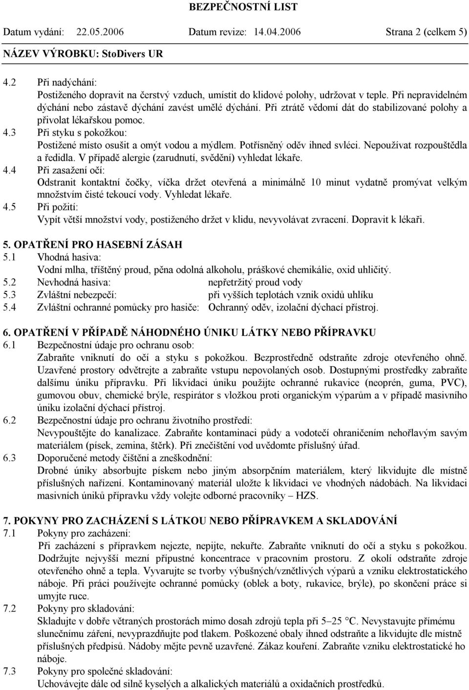 3 Při styku s pokožkou: Postižené místo osušit a omýt vodou a mýdlem. Potřísněný oděv ihned svléci. Nepoužívat rozpouštědla a ředidla. V případě alergie (zarudnutí, svědění) vyhledat lékaře. 4.