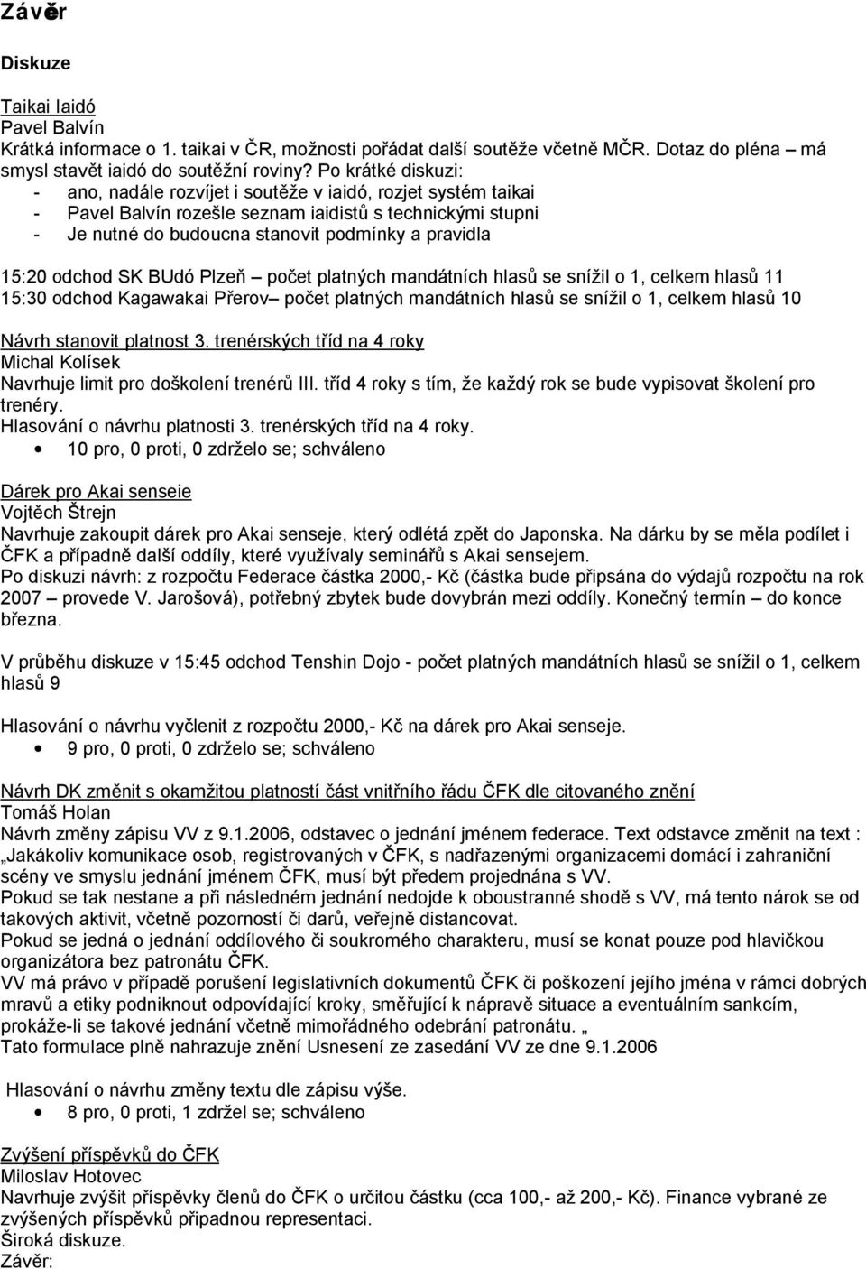 odchod SK BUdó Plzeň počet platných mandátních hlasů se snížil o 1, celkem hlasů 11 15:30 odchod Kagawakai Přerov počet platných mandátních hlasů se snížil o 1, celkem hlasů 10 Návrh stanovit