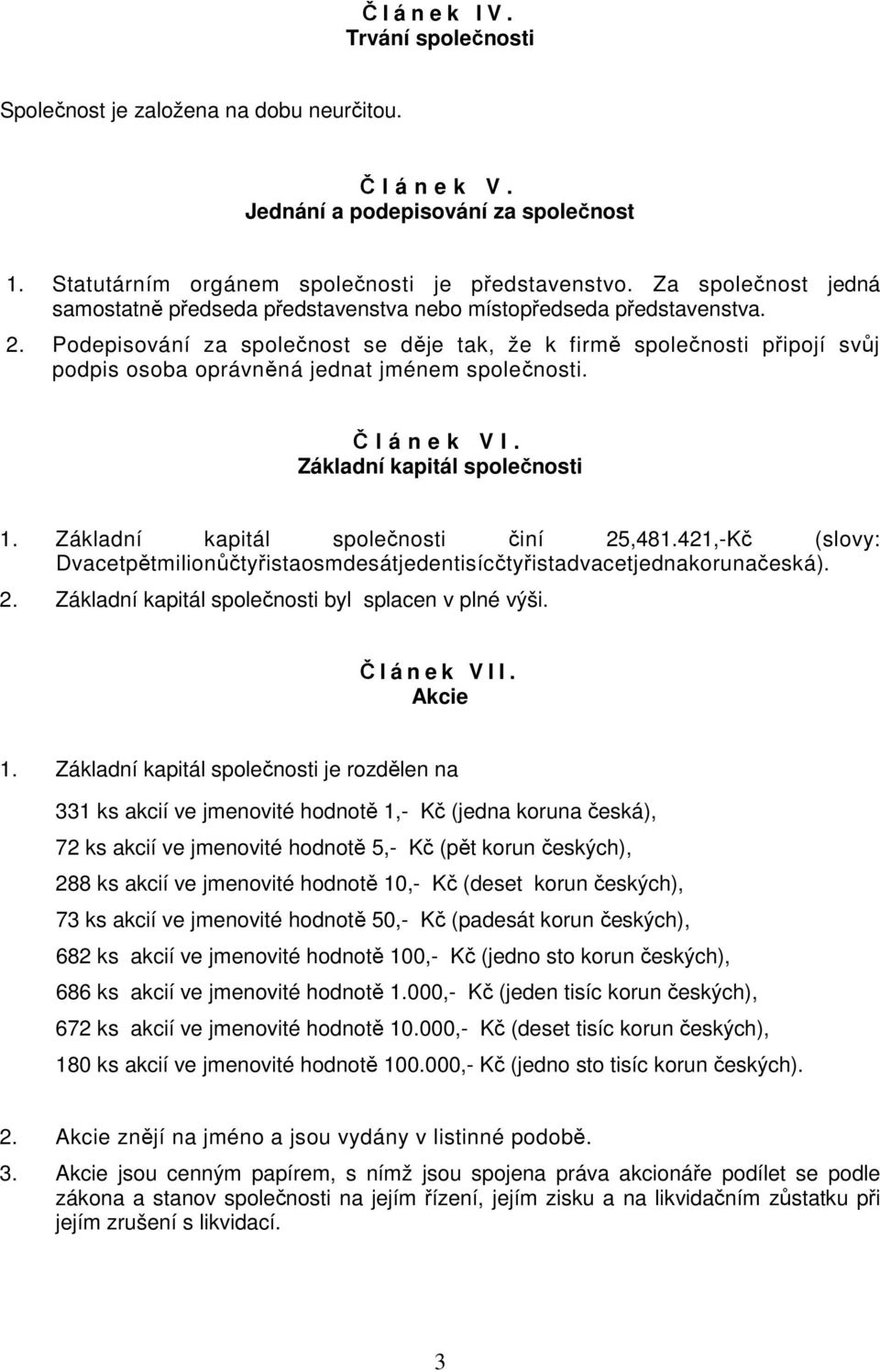 Podepisování za společnost se děje tak, že k firmě společnosti připojí svůj podpis osoba oprávněná jednat jménem společnosti. Č l á n e k V I. Základní kapitál společnosti 1.