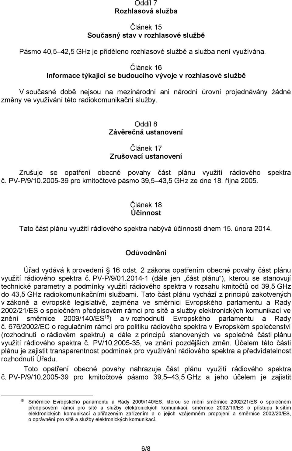 Oddíl 8 Závěrečná ustanovení Článek 17 Zrušovací ustanovení Zrušuje se opatření obecné povahy část plánu využití rádiového spektra č. PV-P/9/10.2005-9 pro kmitočtové pásmo 9,5 4,5 GHz ze dne 18.