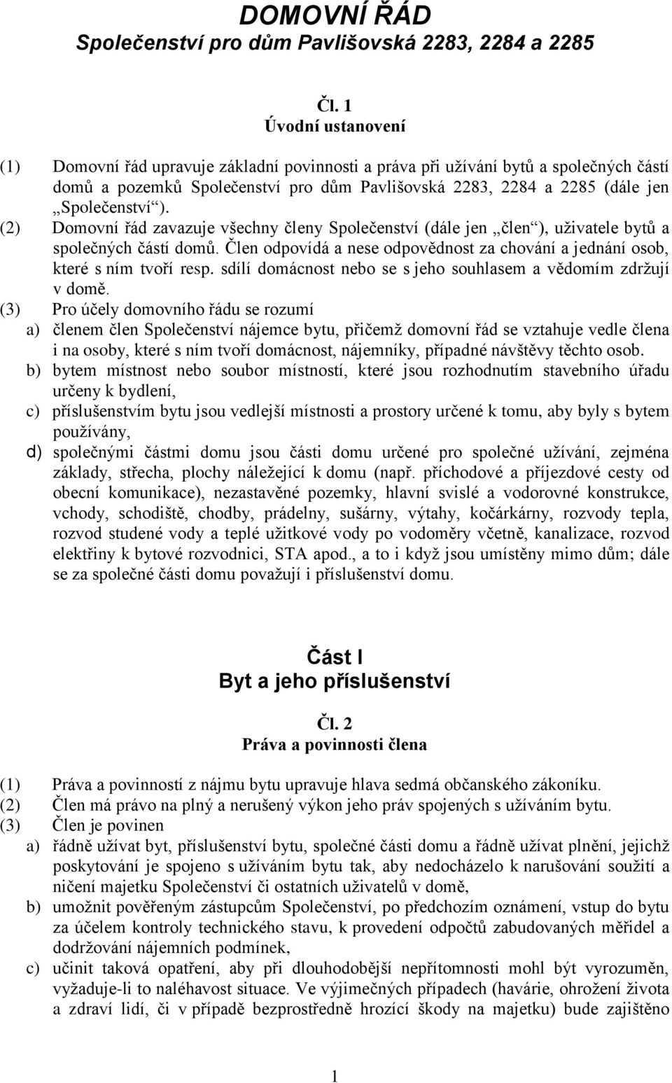 (2) Domovní řád zavazuje všechny členy Společenství (dále jen člen ), uživatele bytů a společných částí domů. Člen odpovídá a nese odpovědnost za chování a jednání osob, které s ním tvoří resp.