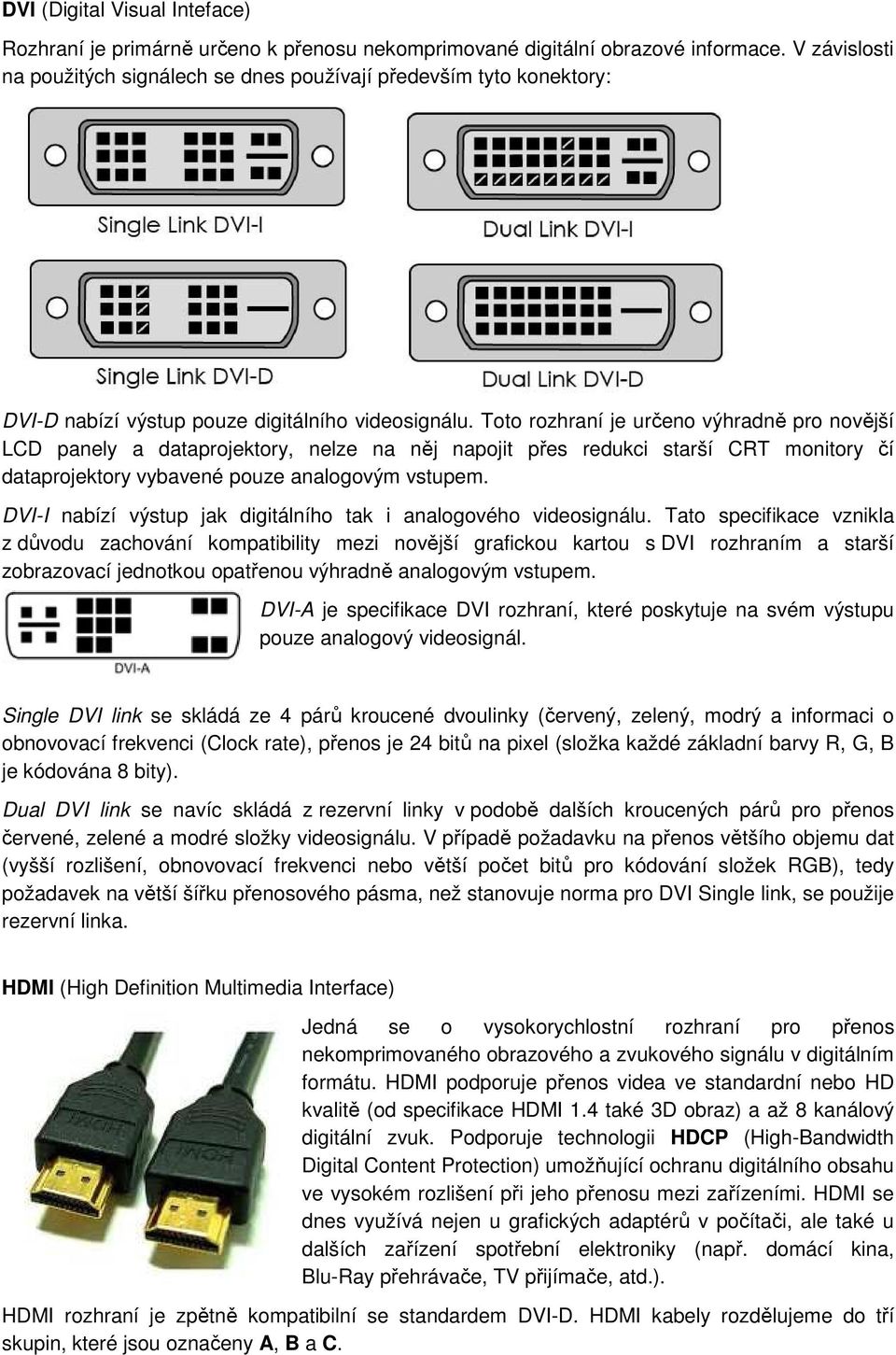 Toto rozhraní je určeno výhradně pro novější LCD panely a dataprojektory, nelze na něj napojit přes redukci starší CRT monitory čí dataprojektory vybavené pouze analogovým vstupem.