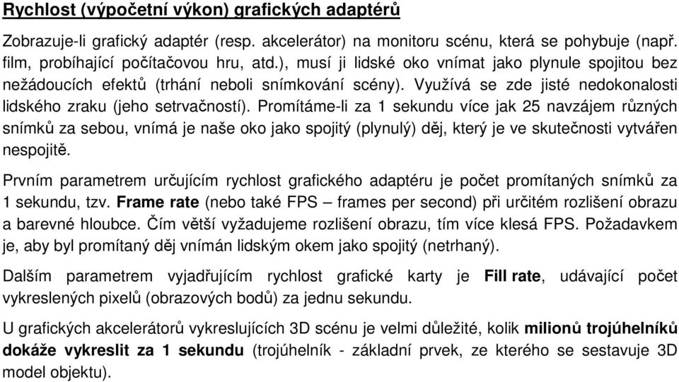 Promítáme-li za 1 sekundu více jak 25 navzájem různých snímků za sebou, vnímá je naše oko jako spojitý (plynulý) děj, který je ve skutečnosti vytvářen nespojitě.