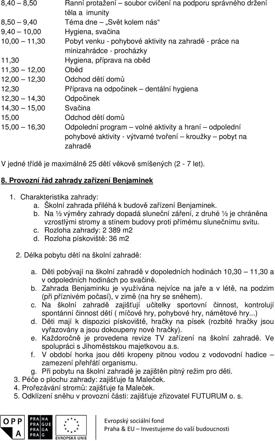 15,00 Svačina 15,00 Odchod dětí domů 15,00 16,30 Odpolední program volné aktivity a hraní odpolední pohybové aktivity - výtvarné tvoření kroužky pobyt na zahradě V jedné třídě je maximálně 25 dětí