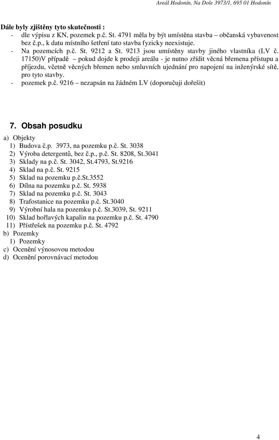 17150)V případě pokud dojde k prodeji areálu - je nutno zřídit věcná břemena přístupu a příjezdu, včetně věcných břemen nebo smluvních ujednání pro napojení na inženýrské sítě, pro tyto stavby.