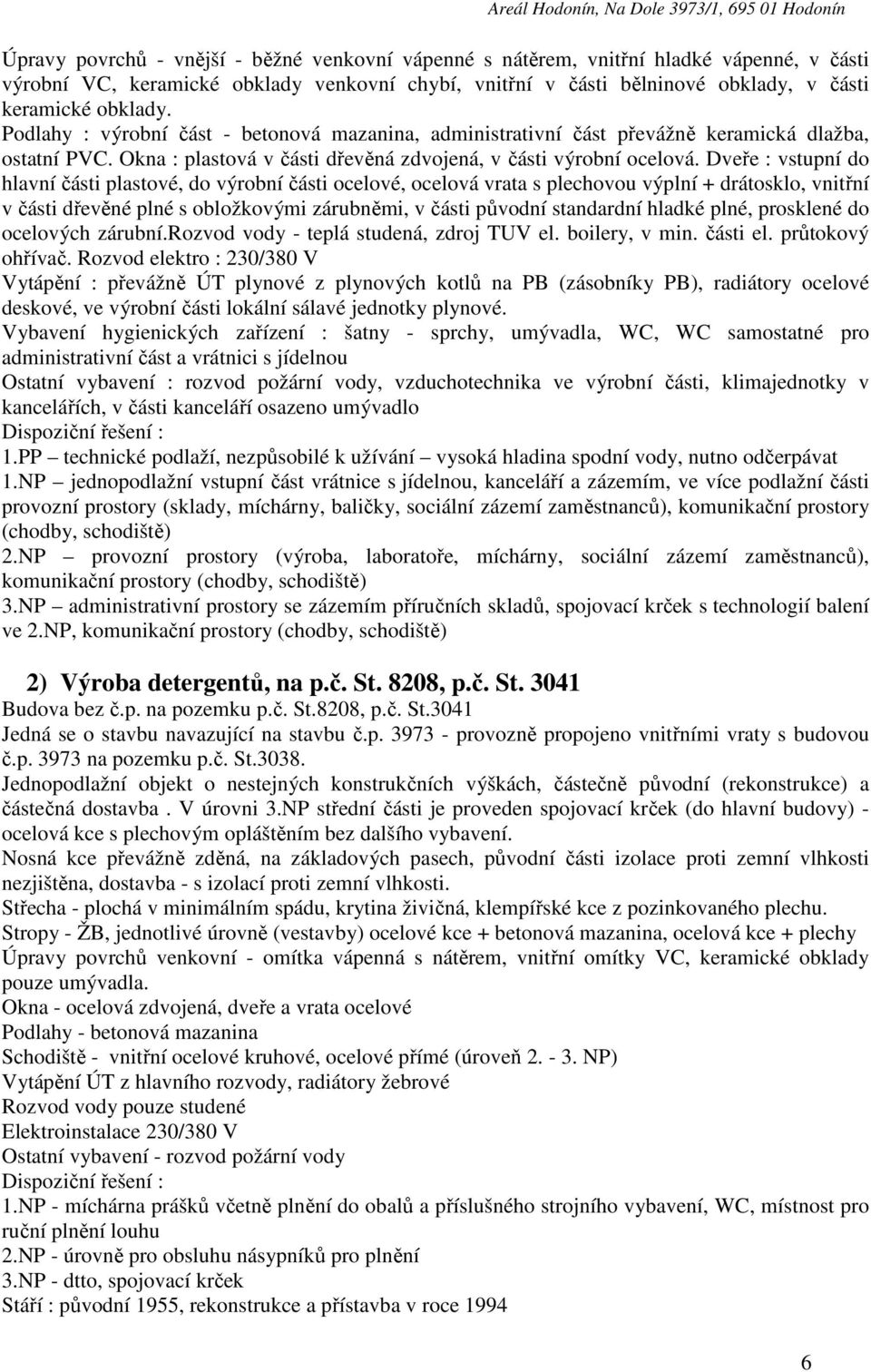 Dveře : vstupní do hlavní části plastové, do výrobní části ocelové, ocelová vrata s plechovou výplní + drátosklo, vnitřní v části dřevěné plné s obložkovými zárubněmi, v části původní standardní