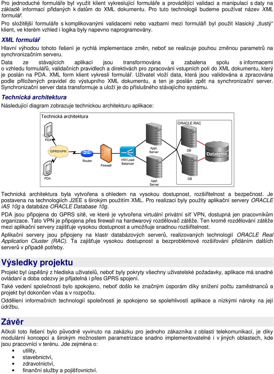 Pro složitější formuláře s komplikovanými validacemi nebo vazbami mezi formuláři byl použit klasický tlustý klient, ve kterém vzhled i logika byly napevno naprogramovány.