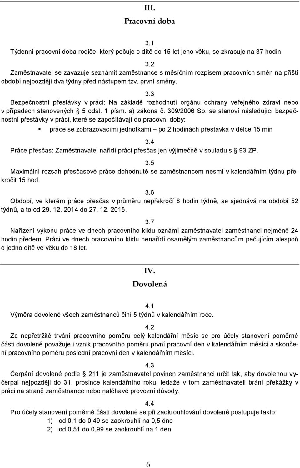 se stanoví následující bezpečnostní přestávky v práci, které se započítávají do pracovní doby: práce se zobrazovacími jednotkami po 2 hodinách přestávka v délce 15 min 3.