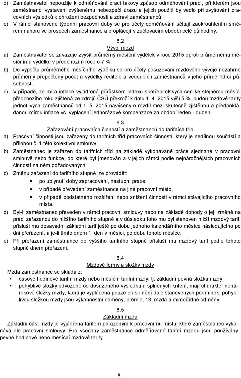 e) V rámci stanovené týdenní pracovní doby se pro účely odměňování sčítají zaokrouhlením směrem nahoru ve prospěch zaměstnance a proplácejí v zúčtovacím období celé půlhodiny. 6.