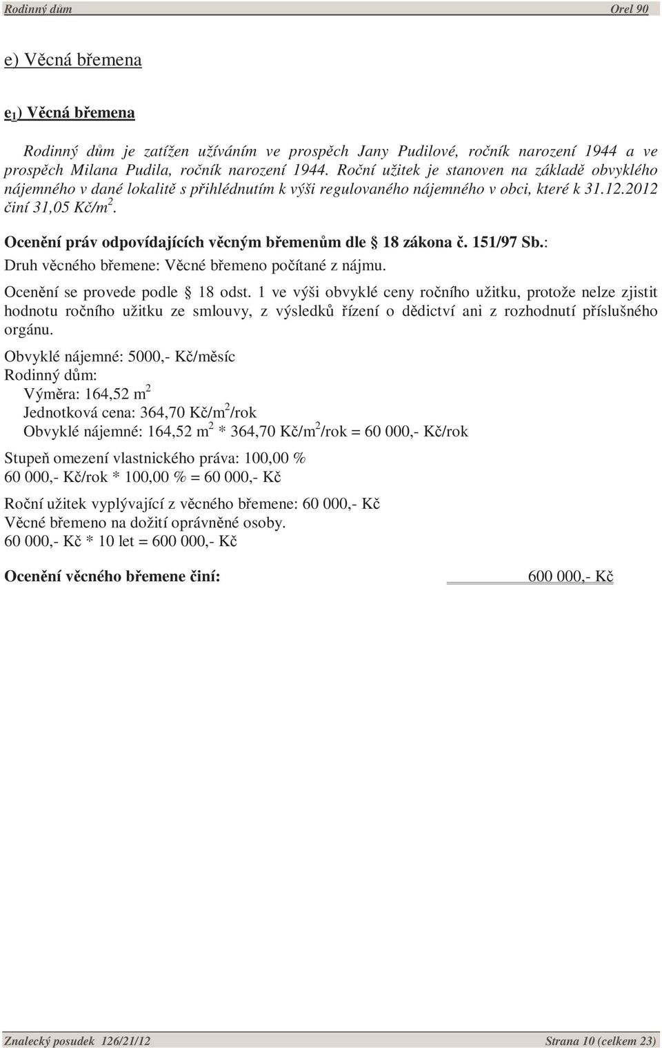 Ocenění práv odpovídajících věcným břemenům dle 18 zákona č. 151/97 Sb.: Druh věcného břemene: Věcné břemeno počítané z nájmu. Ocenění se provede podle 18 odst.