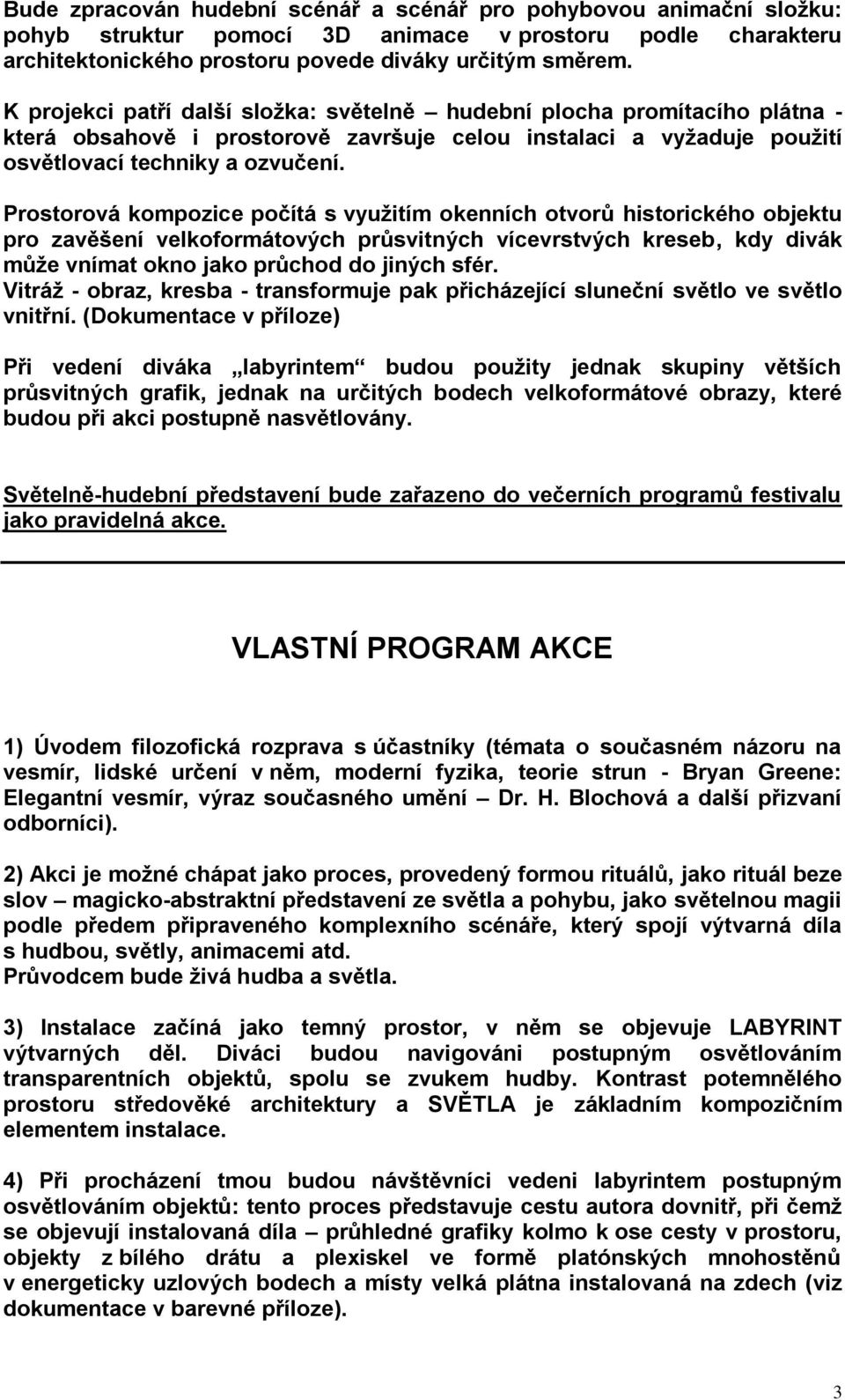 Prostorová kompozice počítá s vyuţitím okenních otvorů historického objektu pro zavěšení velkoformátových průsvitných vícevrstvých kreseb, kdy divák můţe vnímat okno jako průchod do jiných sfér.