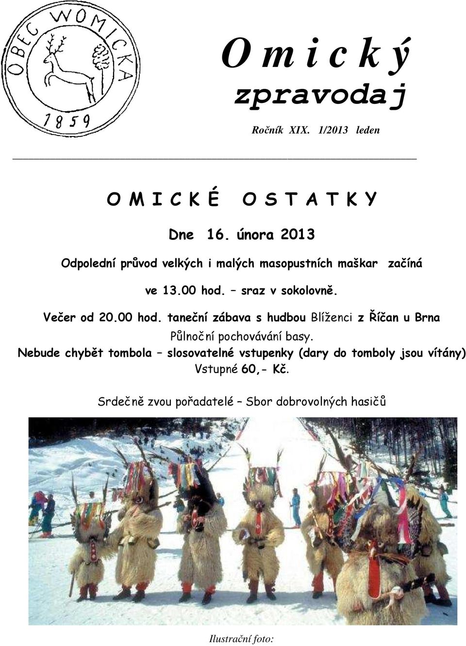 Večer od 20.00 hod. taneční zábava s hudbou Blíženci z Říčan u Brna Půlnoční pochovávání basy.